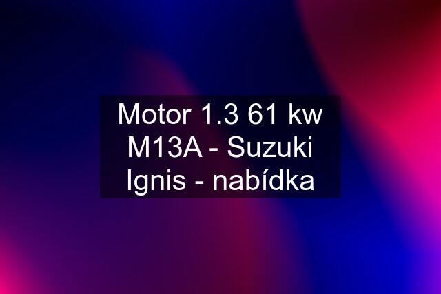 Motor 1.3 61 kw M13A - Suzuki Ignis - nabídka