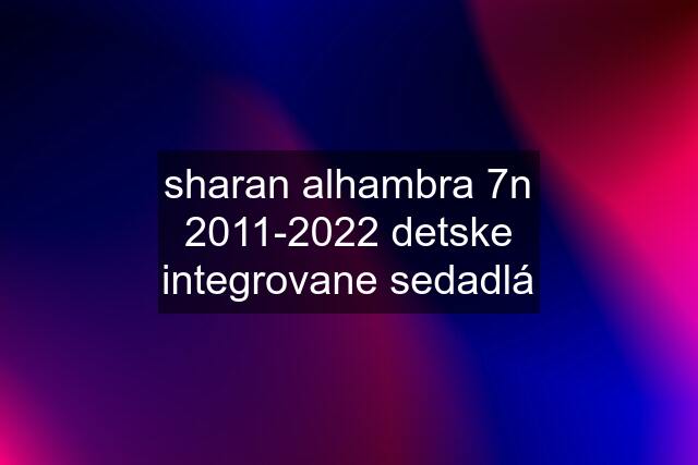 sharan alhambra 7n 2011-2022 detske integrovane sedadlá