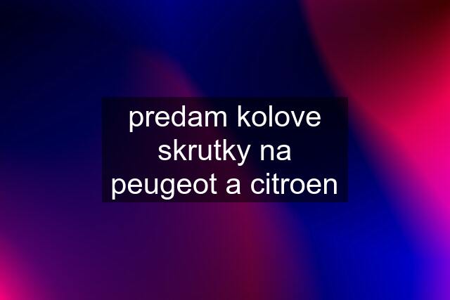 predam kolove skrutky na peugeot a citroen