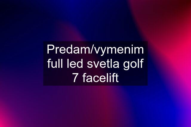 Predam/vymenim full led svetla golf 7 facelift