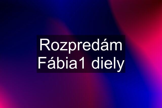 Rozpredám Fábia1 diely