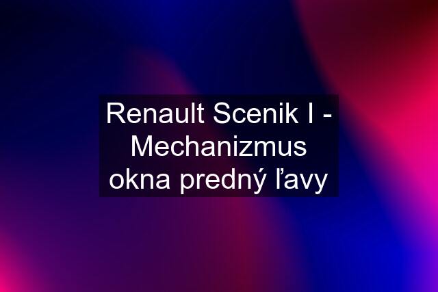 Renault Scenik I - Mechanizmus okna predný ľavy