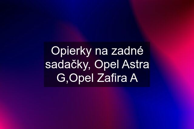 Opierky na zadné sadačky, Opel Astra G,Opel Zafira A