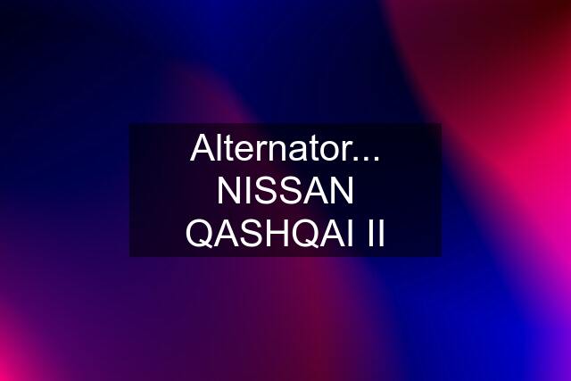 Alternator... NISSAN QASHQAI II