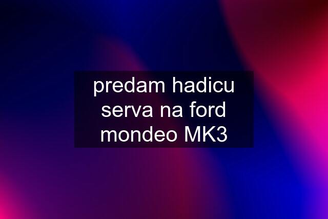 predam hadicu serva na ford mondeo MK3