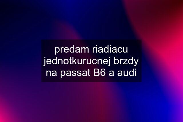predam riadiacu jednotkurucnej brzdy na passat B6 a audi