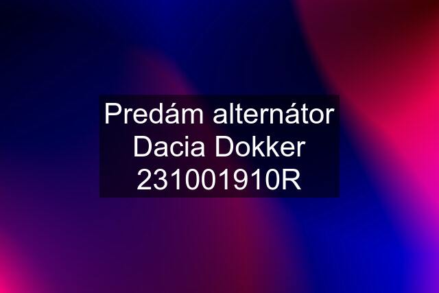 Predám alternátor Dacia Dokker 231001910R