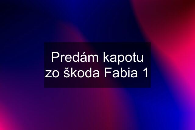 Predám kapotu zo škoda Fabia 1