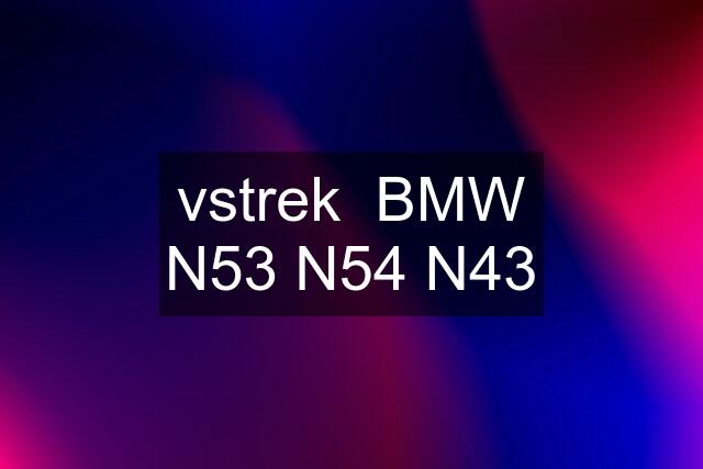 vstrek  BMW N53 N54 N43