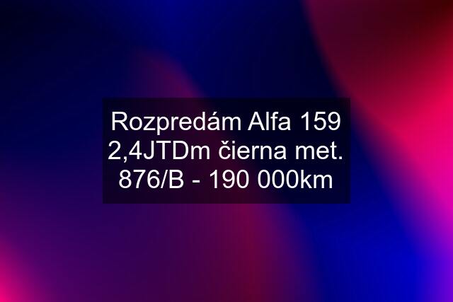 Rozpredám Alfa 159 2,4JTDm čierna met. 876/B - 190 000km