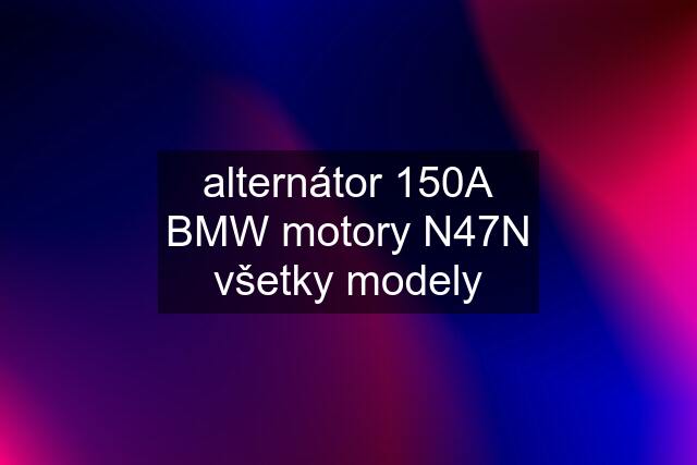 alternátor 150A BMW motory N47N všetky modely