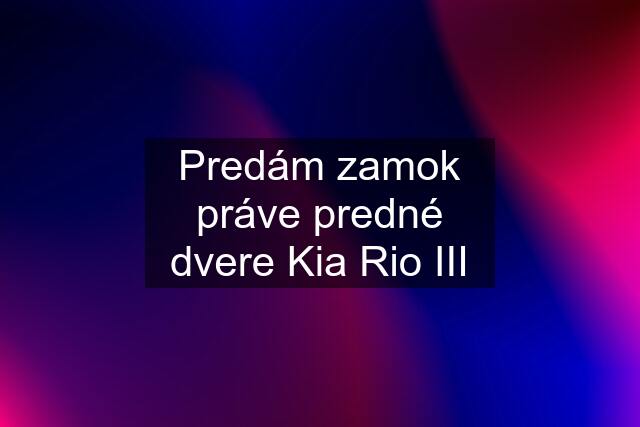 Predám zamok práve predné dvere Kia Rio III