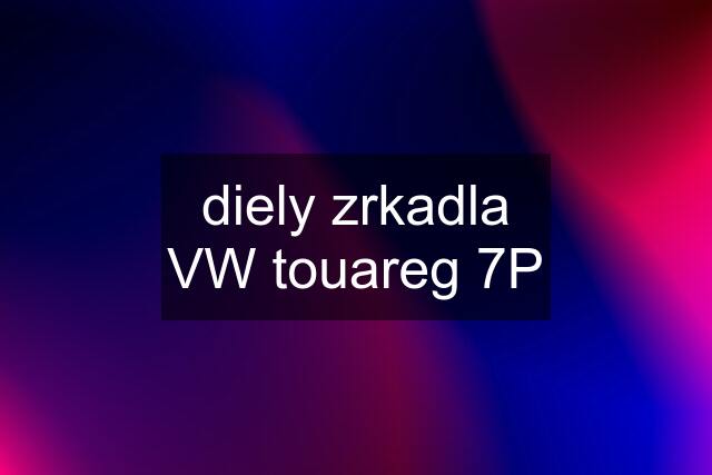 diely zrkadla VW touareg 7P