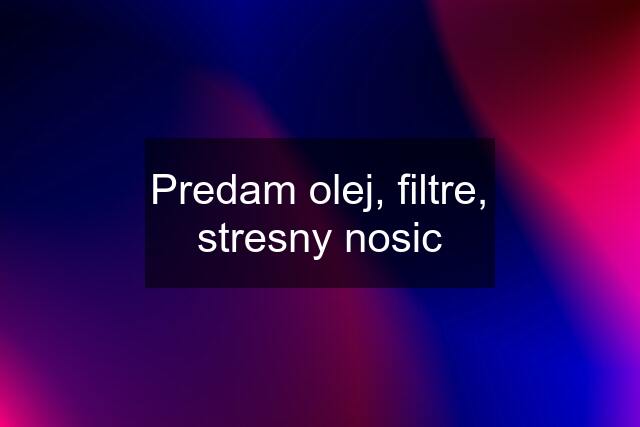 Predam olej, filtre, stresny nosic