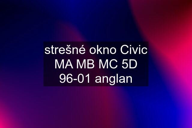 strešné okno Civic MA MB MC 5D 96-01 anglan