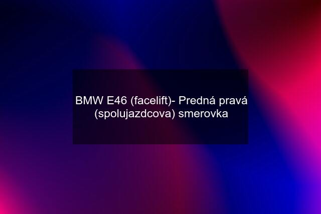 BMW E46 (facelift)- Predná pravá (spolujazdcova) smerovka