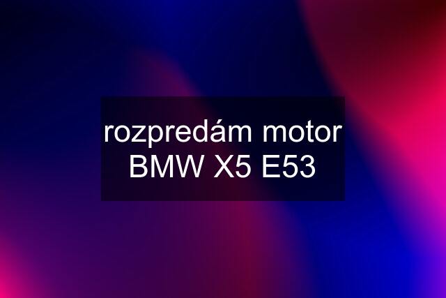 rozpredám motor BMW X5 E53