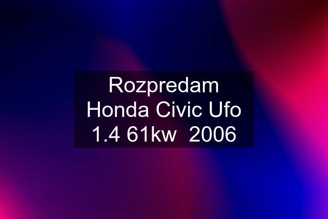 Rozpredam Honda Civic Ufo 1.4 61kw  2006