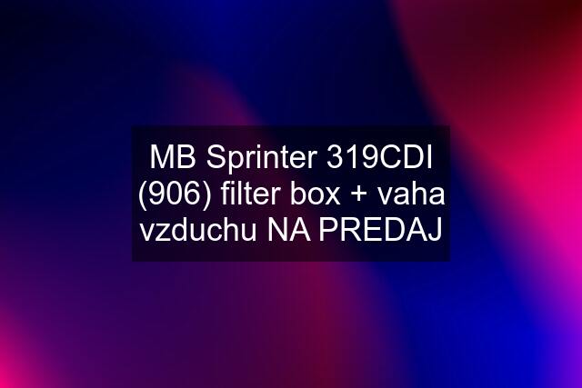 MB Sprinter 319CDI (906) filter box + vaha vzduchu NA PREDAJ