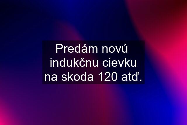 Predám novú  indukčnu cievku na skoda 120 atď.