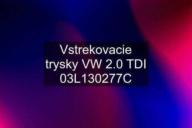 Vstrekovacie trysky VW 2.0 TDI 03L130277C