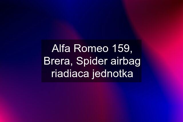 Alfa Romeo 159, Brera, Spider airbag riadiaca jednotka