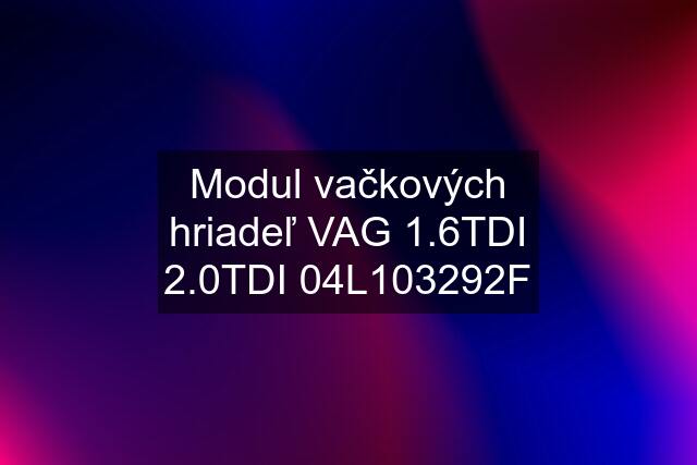 Modul vačkových hriadeľ VAG 1.6TDI 2.0TDI 04L103292F