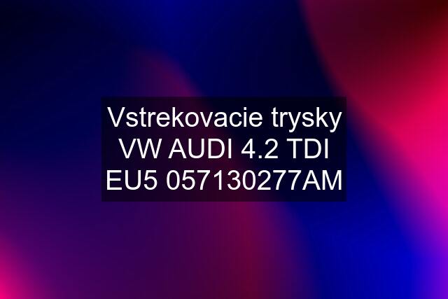 Vstrekovacie trysky VW AUDI 4.2 TDI EU5 057130277AM