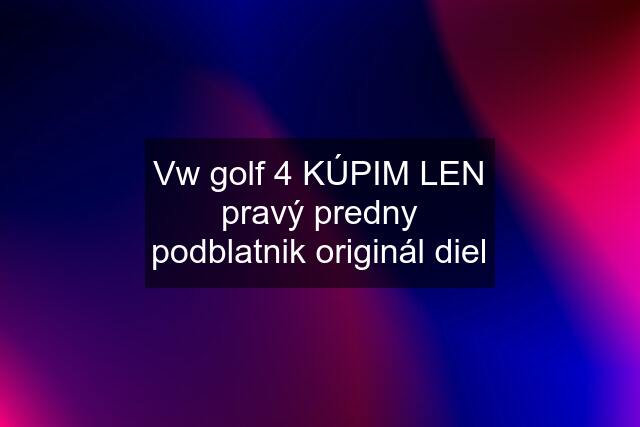 Vw golf 4 KÚPIM LEN pravý predny podblatnik originál diel