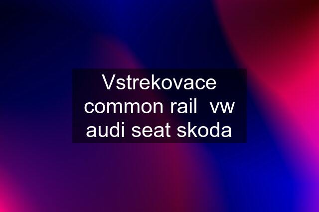 Vstrekovace common rail  vw audi seat skoda