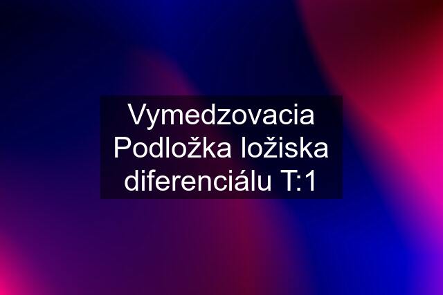 Vymedzovacia Podložka ložiska diferenciálu T:1