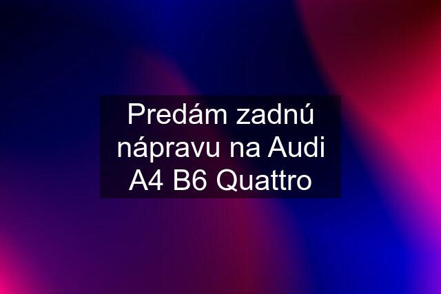 Predám zadnú nápravu na Audi A4 B6 Quattro