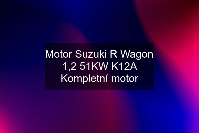 Motor Suzuki R Wagon 1,2 51KW K12A Kompletní motor