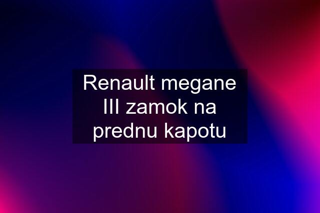 Renault megane III zamok na prednu kapotu