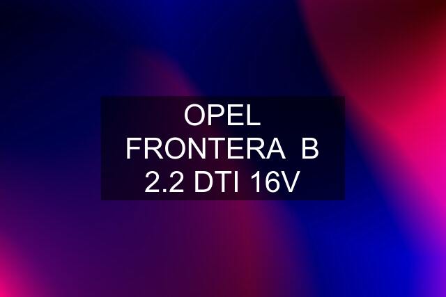 OPEL FRONTERA  B 2.2 DTI 16V