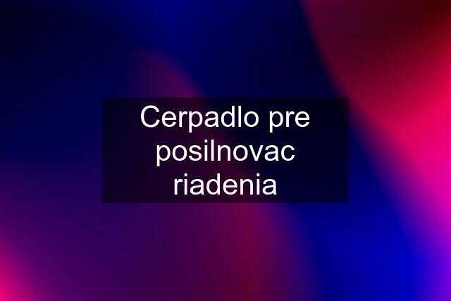 Cerpadlo pre posilnovac riadenia