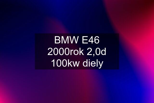 BMW E46 2000rok 2,0d 100kw diely