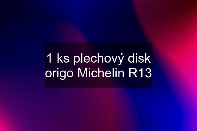 1 ks plechový disk origo Michelin R13