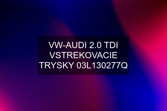 VW-AUDI 2.0 TDI VSTREKOVACIE TRYSKY 03L130277Q