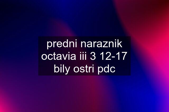 predni naraznik octavia iii 3 12-17 bily ostri pdc