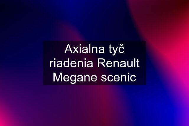 Axialna tyč riadenia Renault Megane scenic