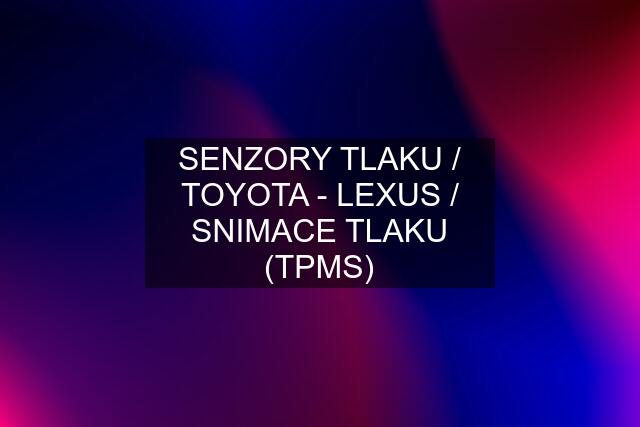 SENZORY TLAKU / TOYOTA - LEXUS / SNIMACE TLAKU (TPMS)
