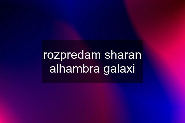 rozpredam sharan alhambra galaxi