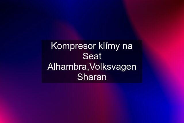 Kompresor klímy na Seat Alhambra,Volksvagen Sharan