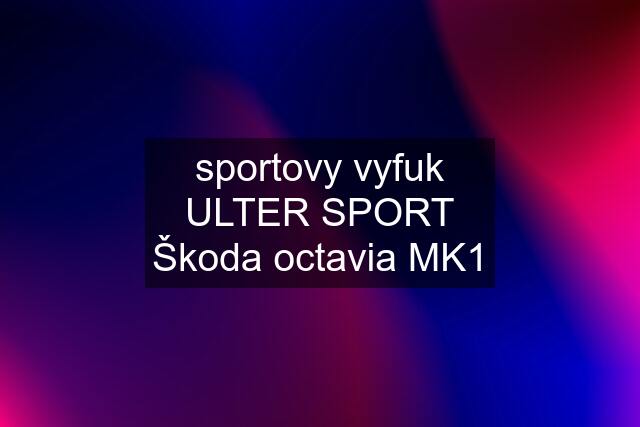 sportovy vyfuk ULTER SPORT Škoda octavia MK1