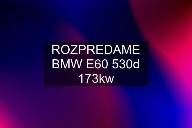 ROZPREDAME BMW E60 530d 173kw