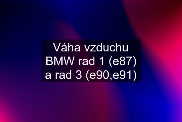 Váha vzduchu BMW rad 1 (e87) a rad 3 (e90,e91)