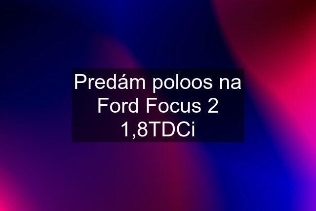 Predám poloos na Ford Focus 2 1,8TDCi