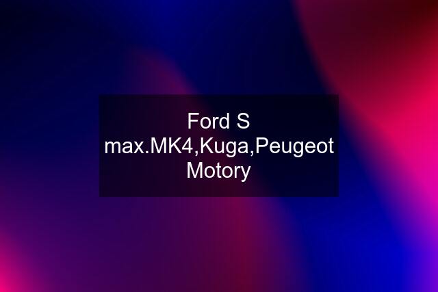 Ford S max.MK4,Kuga,Peugeot Motory