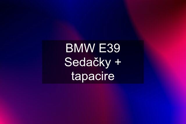 BMW E39 Sedačky + tapacire